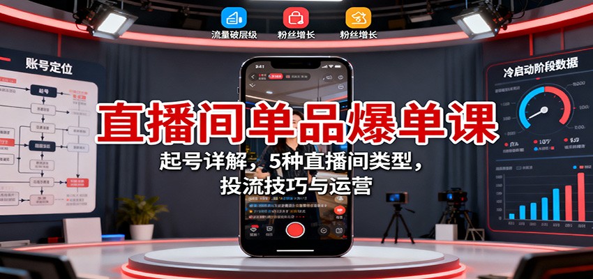 直播间单品爆单课：起号详解，5种直播间类型，投流技巧与运营-优创项目网