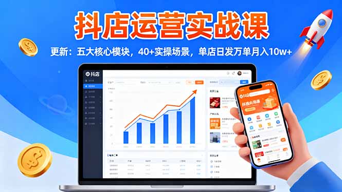 抖店运营实战课-更新：五大核心模块，40+实操场景，单店日发万单月入10w+-优创项目网
