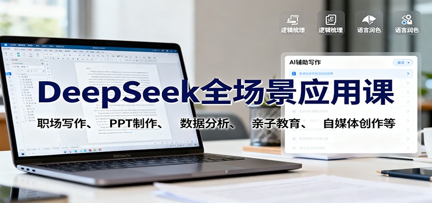 DeepSeek全场景应用课：职场写作、 PPT制作、数据分析、亲子教育、自媒体创作等-优创项目网