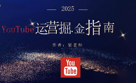 梁老师·2025YouTuBe运营掘金指南-优创项目网