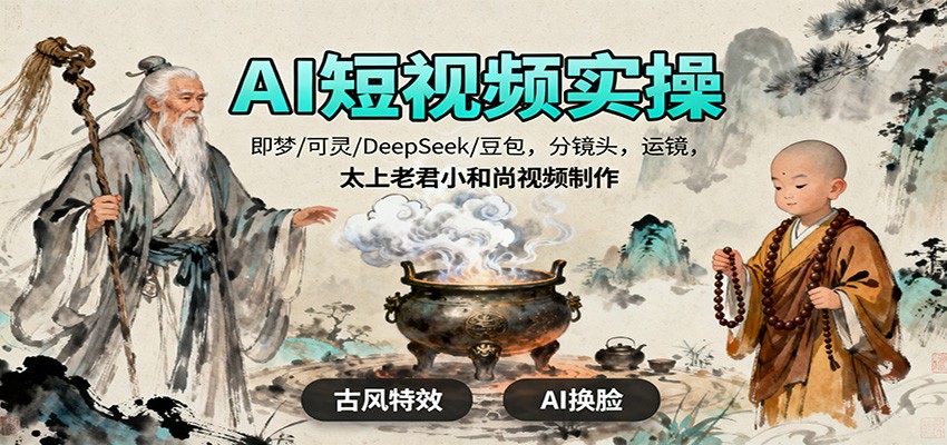 AI短视频实操，即梦/可灵/DeepSeek/豆包，分镜头，运镜，太上老君小和尚视频制作-优创项目网