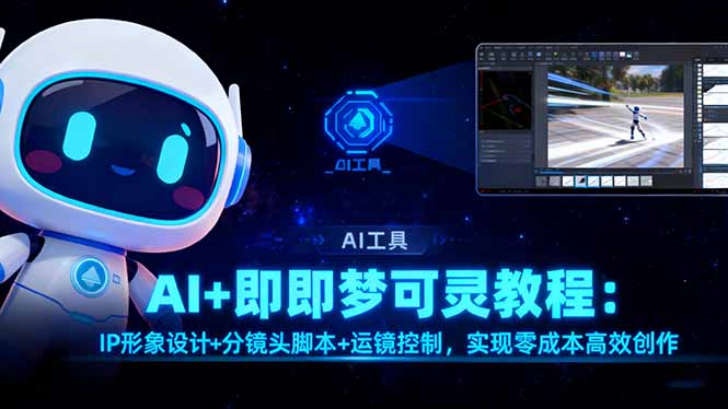 AI+即梦可灵教程：IP形象设计+分镜头脚本+运镜控制，实现零成本高效创作-优创项目网