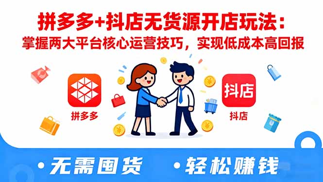 拼多多+抖店无货源开店玩法：掌握两大平台核心运营技巧，实现低成本高回报-优创项目网
