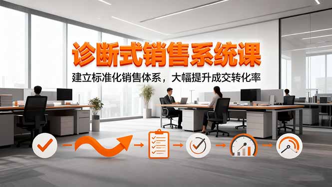 诊断式销售系统课，建立标准化销售体系，大幅提升成交转化率-优创项目网