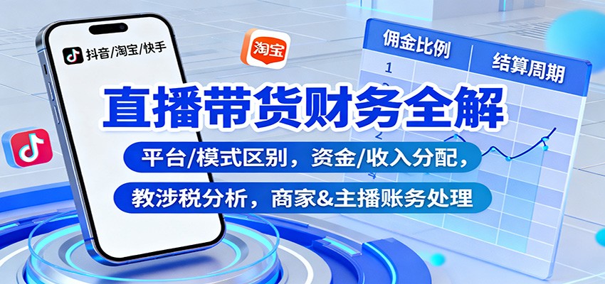 直播带货财务全解：平台/模式区别，资金/收入分配，涉税分析，商家&主播账务处理-优创项目网