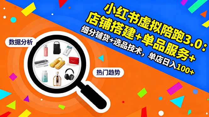 小红书虚拟陪跑3.0：店铺搭建+单品服务+细分铺货+选品技术，单店日入100+-优创项目网