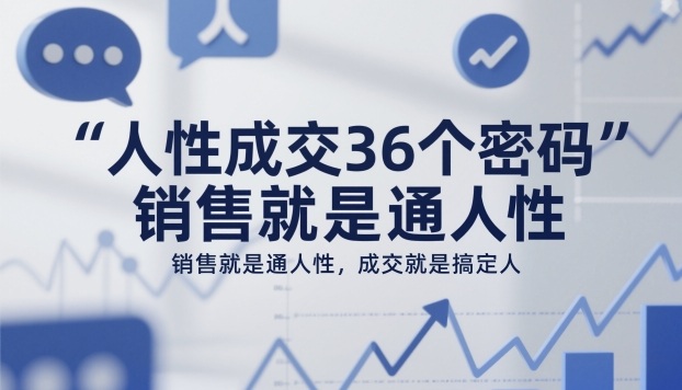 人性成交36个密码，销售就是通人性，成交就是搞定人-优创项目网
