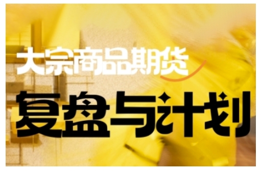 倍增计划·大宗商品期货复盘与计划，掌握在复杂多变的市场中做出明智的交易决策(更新9月)-优创项目网