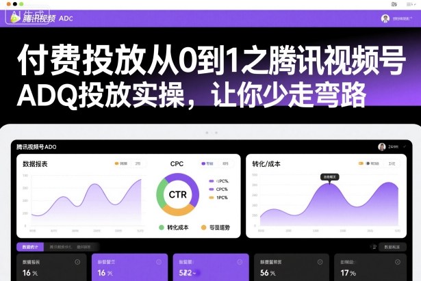 付费投放从0到1之腾讯视频号ADQ投放实操，让你少走弯路-优创项目网
