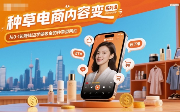 种草电商内容变现系列课，从0-1边賺钱边学做吸金的种草型网红-优创项目网
