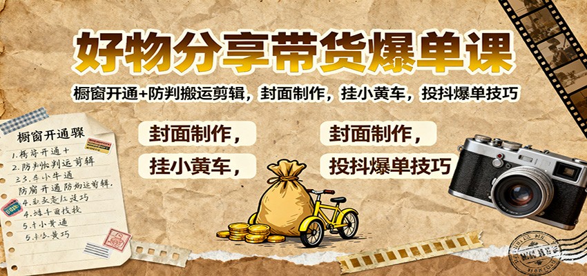 好物分享带货爆单课：橱窗开通+防判搬运剪辑，封面制作，挂小黄车，投抖爆单技巧-优创项目网