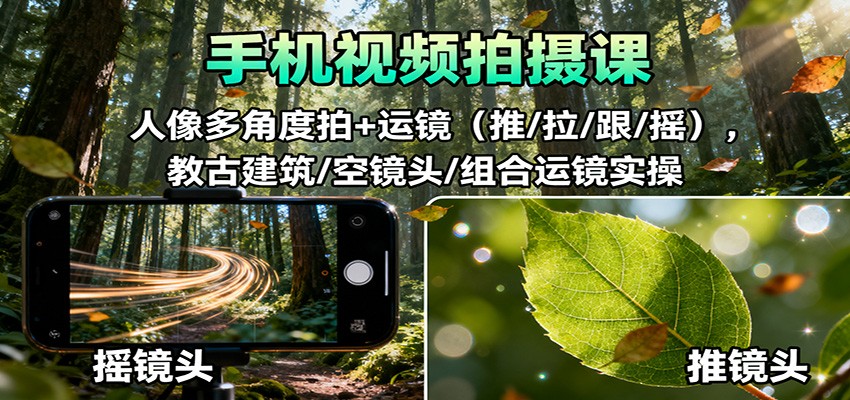 手机视频拍摄课：人像多角度拍+运镜(推/拉/跟/摇)，古建筑/空镜头/组合运镜实操-优创项目网