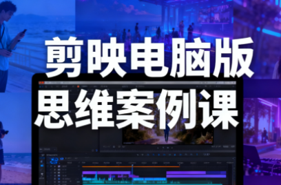 星创·剪映电脑版思维案例课(更新11月)-优创项目网
