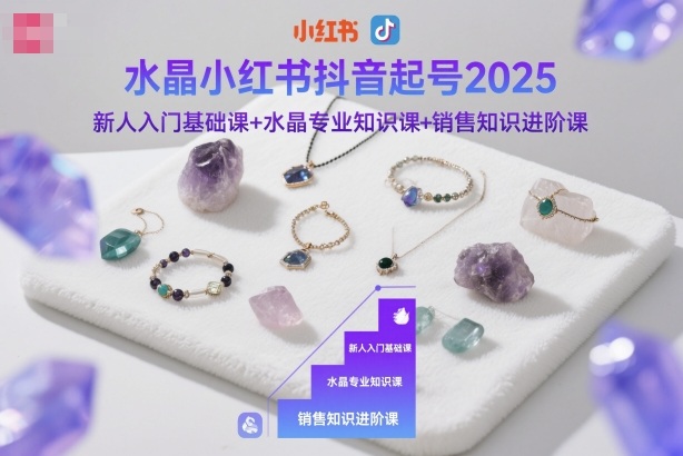 水晶小红书抖音起号2025，新人入门基础课+水晶专业知识课+销售知识进阶课-优创项目网