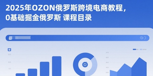 2025年OZON俄罗斯跨境电商教程，0基础掘金俄罗斯-优创项目网