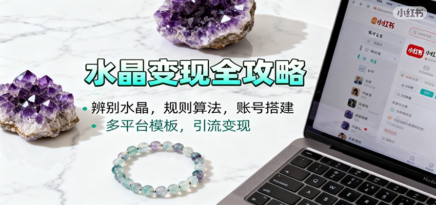 水晶小红书起号课：辨别水晶，规则算法，账号搭建，多平台模板，引流变现-优创项目网