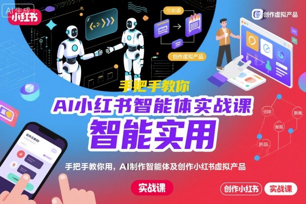 AI小红书智能体实战课，手把手教你用AI制作智能体及创作小红书虚拟产品，提效+内容商业化(更新)-优创项目网