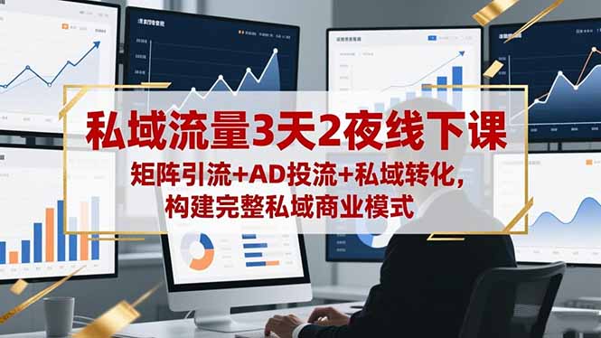 私域流量3天2夜线下课，矩阵引流+AD投流+私域转化，构建完整私域商业模式-优创项目网