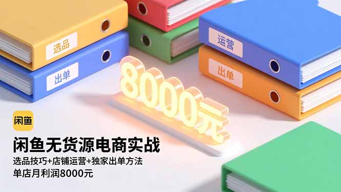 闲鱼无货源电商实战，选品技巧+店铺运营+独家出单方法，单店月利润8000元-优创项目网