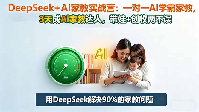 DeepSeek+AI家教实战营：1对1AI学霸家教,3天成Ai家教达人,带娃+创收两不误-优创项目网