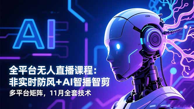 全平台无人直播课程：非实时防风＋AI智播智剪＋多平台矩阵，11月全套技术-优创项目网