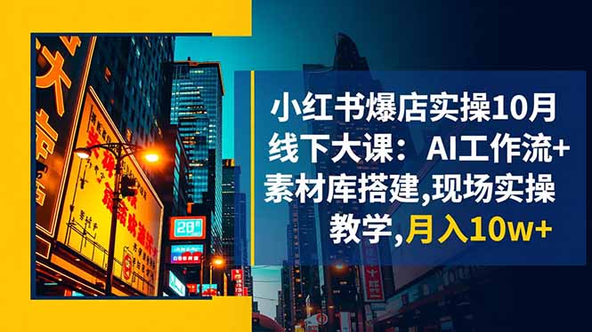 小红书爆店实操10月线下大课：AI工作流+素材库搭建,现场实操教学,月入10w+-优创项目网