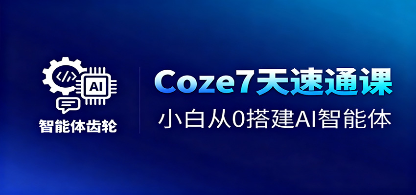 Coze7天速通课，小白从0搭建AI智能体+短视频工作流-优创项目网
