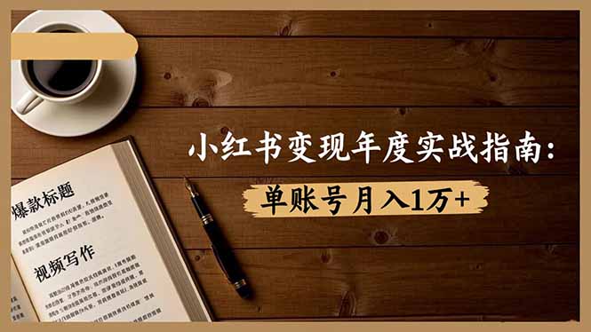小红书变现年度实战指南：7大变现方式/爆款标题/视频写作，单账号月入1万+-优创项目网