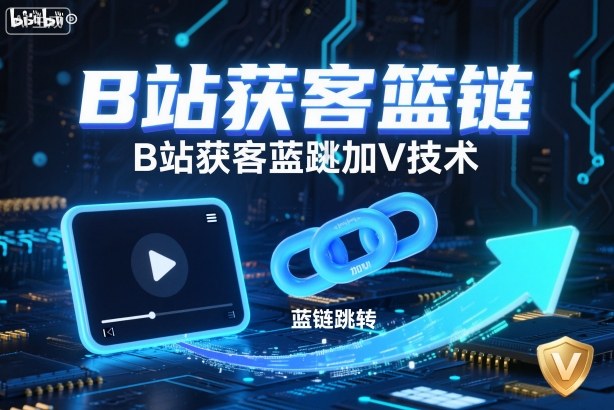 B站获客篮链跳转加V技术，B站获客蓝链跳转技术-优创项目网