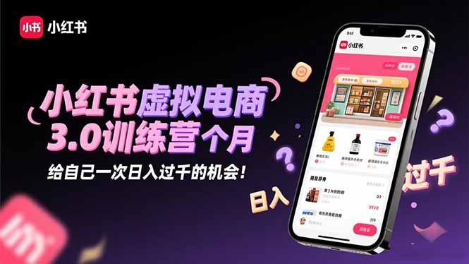 小红书虚拟电商3.0训练营：2025最后1个月，给自己一次日入过千的机会！-优创项目网