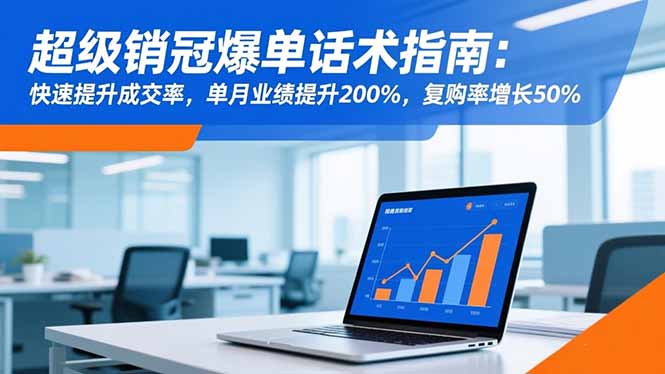 超级销冠爆单话术指南：快速提升成交率，单月业绩提升200%，复购率增长50%-优创项目网