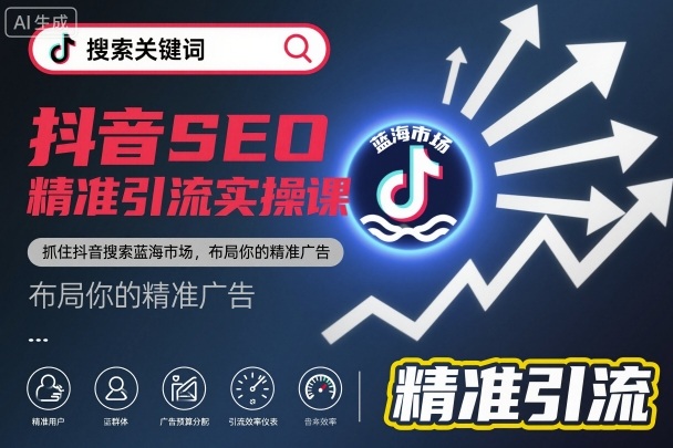 抖音SEO精准引流实操课，抓住抖音搜索蓝海市场，布局你的精准广告-优创项目网