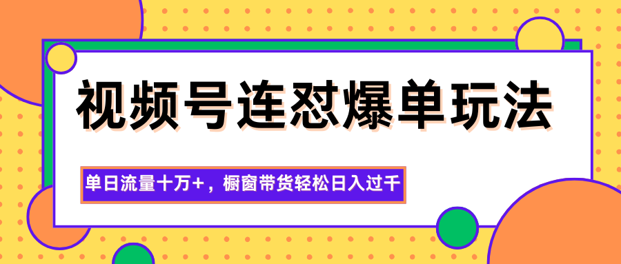 视频号连怼爆单玩法，单日流量十万+，橱窗带货轻松日入过千-优创项目网