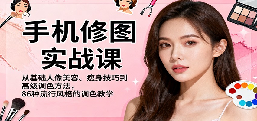 手机修图实战课，从基础人像美容、瘦身技巧到高级调色方法，86种流行风格的调色教学-优创项目网