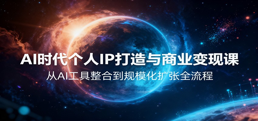 AI时代个人IP打造与商业变现课，从AI工具整合到规模化扩张全流程-优创项目网