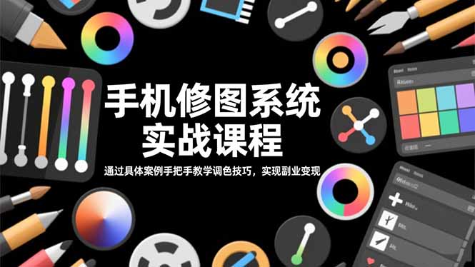 手机修图系统实战课程，通过具体案例手把手教学调色技巧，实现副业变现-优创项目网