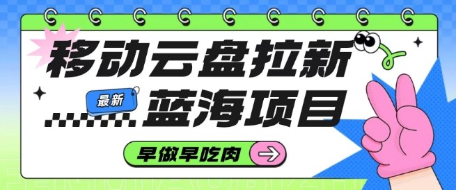 移动云盘拉新，最新蓝海项目，早做早吃肉，超高拉新比例-优创项目网