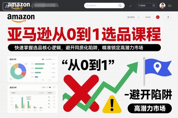 亚马逊从0到1选品课程，快速掌握选品核心逻辑，避开同质化陷阱，精准锁定高潜力市场-优创项目网