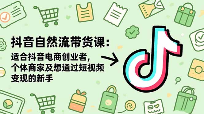 抖音自然流带货课：适合抖音电商创业者,个体商家及想通过短视频变现的新手-优创项目网