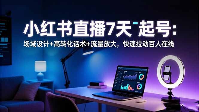 小红书直播7天起号：场域设计+高转化话术+流量放大，快速拉动百人在线-优创项目网