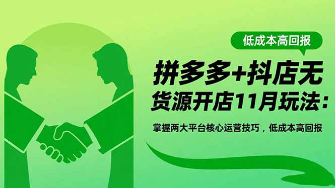拼多多+抖店无货源开店11月玩法：掌握两大平台核心运营技巧，低成本高回报-优创项目网