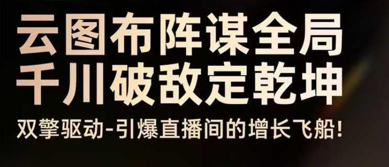 云图布阵谋全局千川破敌定乾坤，双擎驱动-引爆直播间的增长飞船，8月4日线下课-优创项目网