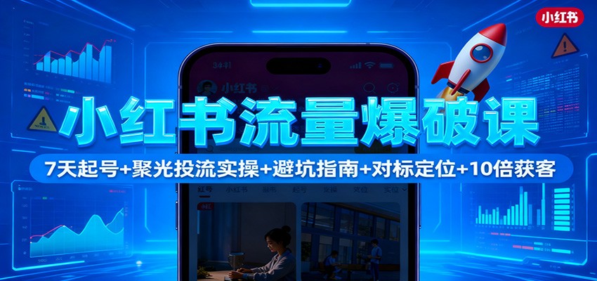 小红书流量爆破课：7天起号+聚光投流实操+避坑指南+对标定位+10倍获客-优创项目网