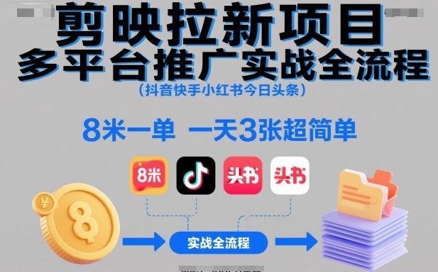 剪映拉新项目多平台推广实战全流程(抖音快手小红书今日头条)，8米一单，一天3张超简单-优创项目网