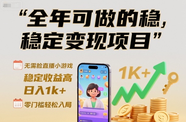 全年可做的稳定变现项目，无需露脸直播小游戏，稳定收益高，日入1k+，零门槛轻松入局【揭秘】-优创项目网