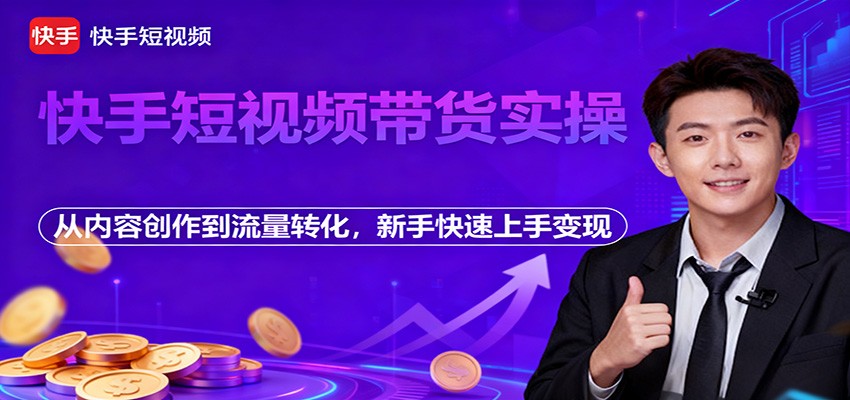 快手短视频带货实操，从内容创作到流量转化，新手快速上手变现-优创项目网