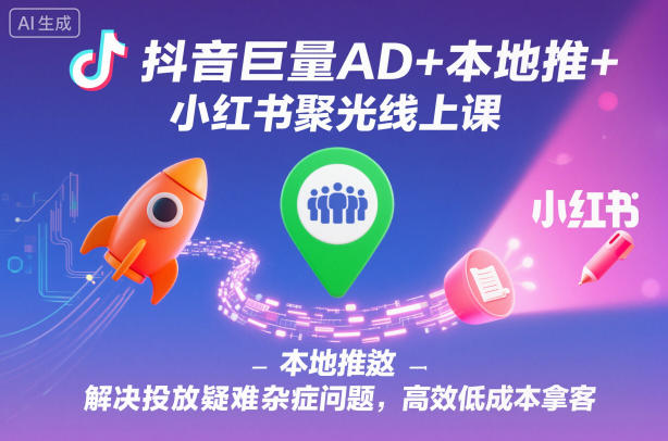 抖音巨量AD+本地推+小红书聚光线上课，解决投放疑难杂症问题，高效低成本拿客-优创项目网