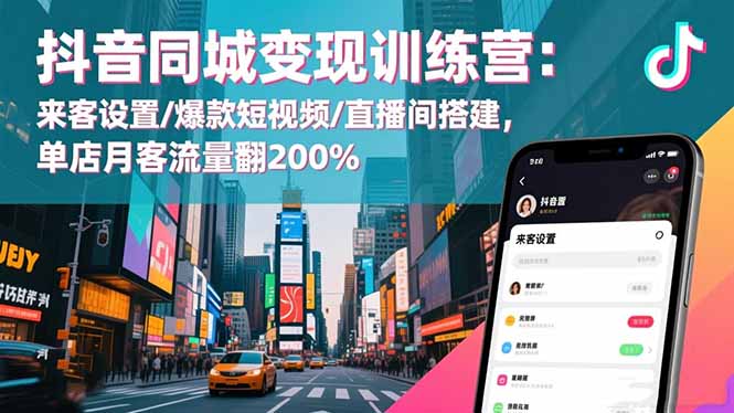 抖音同城变现训练营：来客设置/爆款短视频/直播间搭建,单店月客流量翻200%-优创项目网
