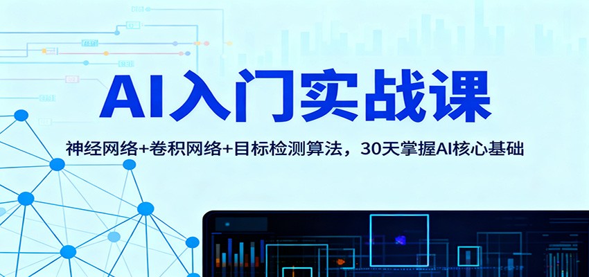 AI入门实战课：神经网络+卷积网络+目标检测算法，30天掌握AI核心基础-优创项目网