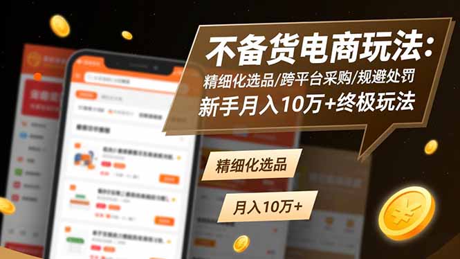 不备货电商玩法：精细化选品/跨平台采购/规避处罚，新手月入10万+终极玩法-优创项目网